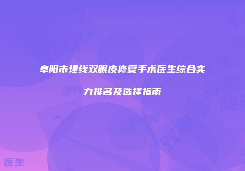 阜阳市埋线双眼皮修复手术医生综合实力排名及选择指南