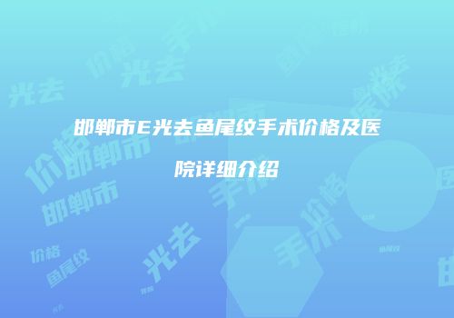 邯郸市E光去鱼尾纹手术价格及医院详细介绍