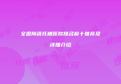 全国陶瓷托槽医院排名前十推荐及详细介绍