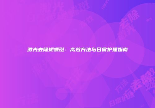 激光去除蝴蝶斑：高效方法与日常护理指南