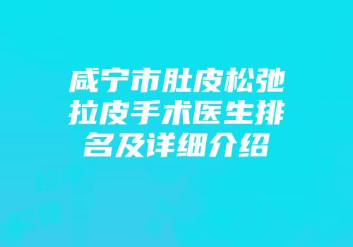 咸宁市肚皮松弛拉皮手术医生排名及详细介绍