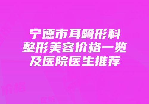 宁德市耳畸形科整形美容价格一览及医院医生推荐