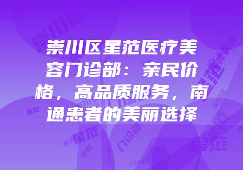 崇川区星范医疗美容门诊部：亲民价格，高品质服务，南通患者的美丽选择