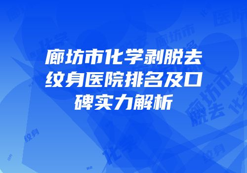 廊坊市化学剥脱去纹身医院排名及口碑实力解析