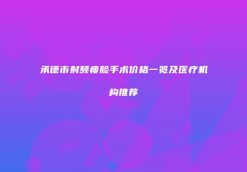 承德市射频瘦脸手术价格一览及医疗机构推荐