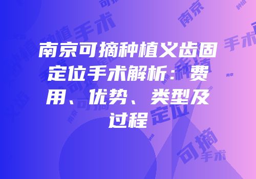 南京可摘种植义齿固定位手术解析：费用、优势、类型及过程