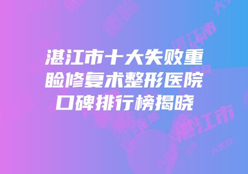 湛江市十大失败重睑修复术整形医院口碑排行榜揭晓