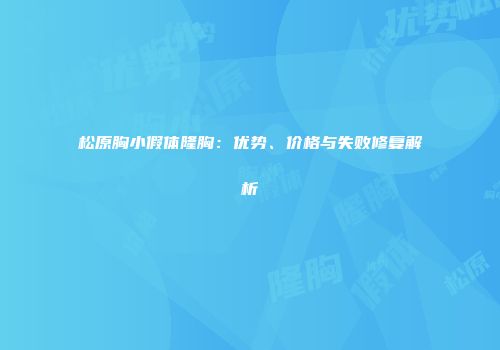 松原胸小假体隆胸：优势、价格与失败修复解析
