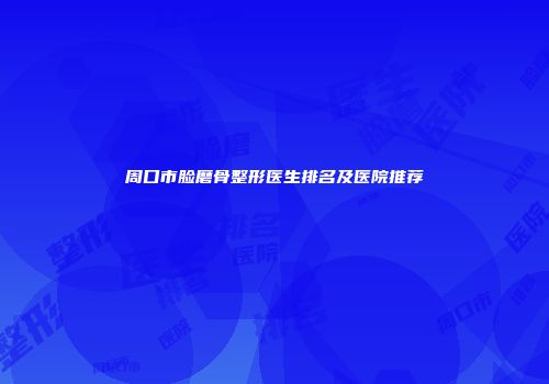 周口市脸磨骨整形医生排名及医院推荐