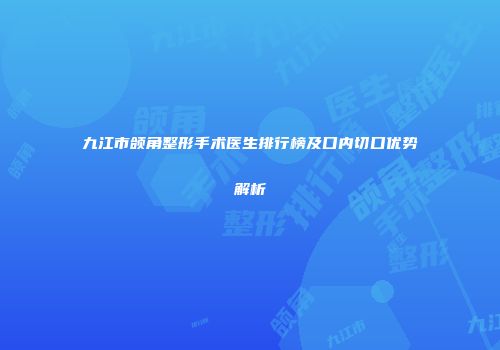 九江市颌角整形手术医生排行榜及口内切口优势解析