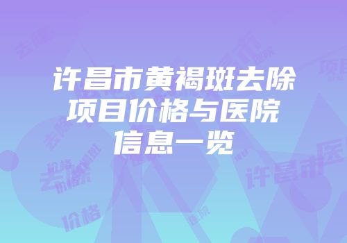 许昌市黄褐斑去除项目价格与医院信息一览