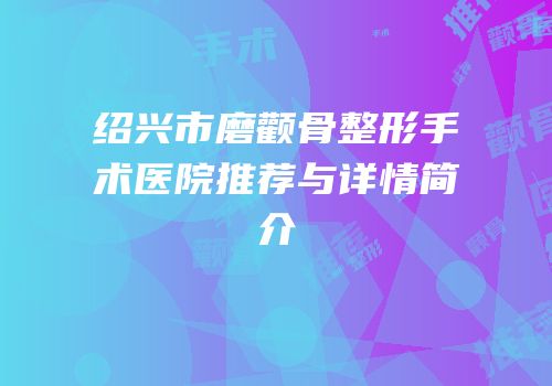 绍兴市磨颧骨整形手术医院推荐与详情简介