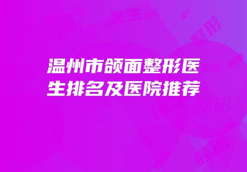 温州市颌面整形医生排名及医院推荐
