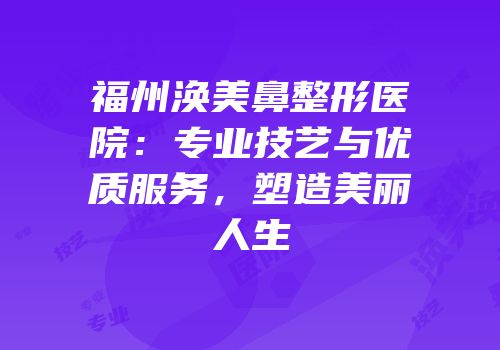 福州涣美鼻整形医院：专业技艺与优质服务，塑造美丽人生