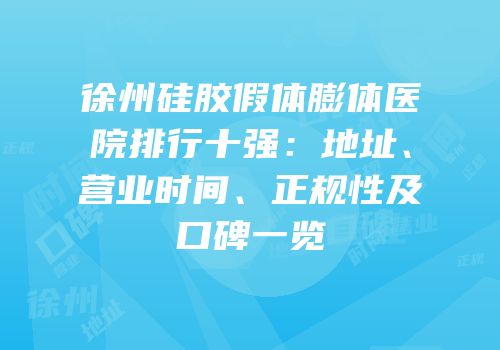徐州硅胶假体膨体医院排行十强：地址、营业时间、正规性及口碑一览