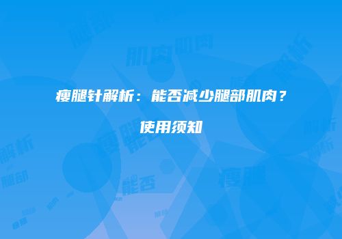 瘦腿针解析：能否减少腿部肌肉？使用须知
