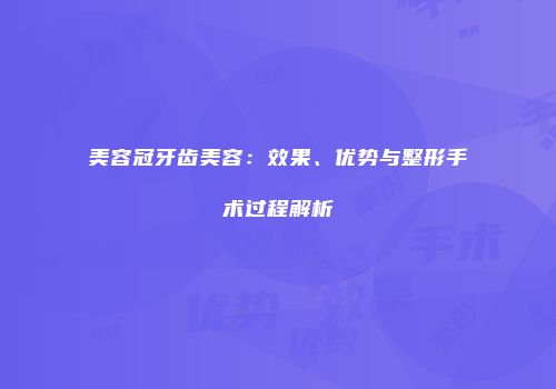 美容冠牙齿美容：效果、优势与整形手术过程解析