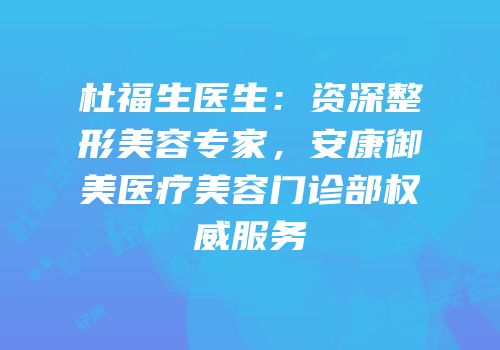 杜福生医生：资深整形美容专家，安康御美医疗美容门诊部权威服务