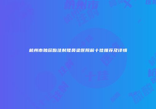 杭州市玻尿酸注射隆鼻梁医院前十佳推荐及详情