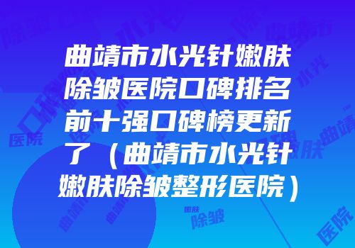 曲靖市水光针嫩肤除皱医院口碑排名前十强口碑榜更新了（曲靖市水光针嫩肤除皱整形医院）