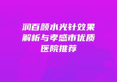 润百颜水光针效果解析与孝感市优质医院推荐