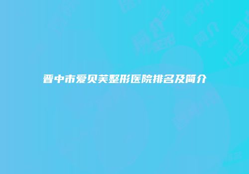 晋中市爱贝芙整形医院排名及简介
