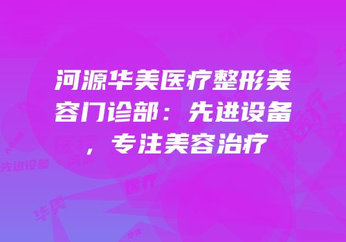 河源华美医疗整形美容门诊部：先进设备，专注美容治疗