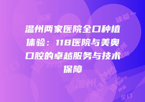 温州两家医院全口种植体验：118医院与美奥口腔的卓越服务与技术保障