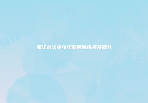 丽江市法令纹线雕医院排名及简介