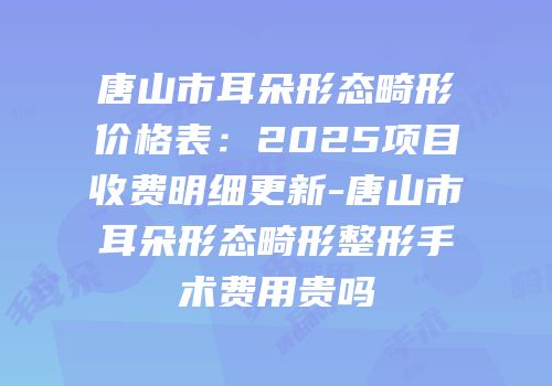 唐山市耳朵形态畸形价格表：2025项目收费明细更新-唐山市耳朵形态畸形整形手术费用贵吗