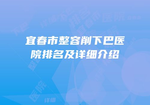 宜春市整容削下巴医院排名及详细介绍