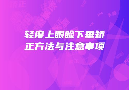 轻度上眼睑下垂矫正方法与注意事项