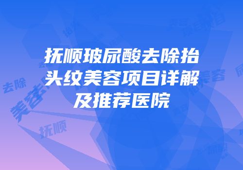 抚顺玻尿酸去除抬头纹美容项目详解及推荐医院