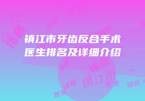镇江市牙齿反合手术医生排名及详细介绍