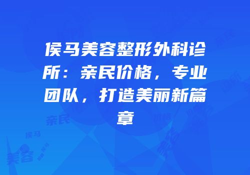 侯马美容整形外科诊所：亲民价格，专业团队，打造美丽新篇章