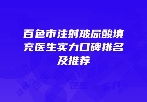 百色市注射玻尿酸填充医生实力口碑排名及推荐