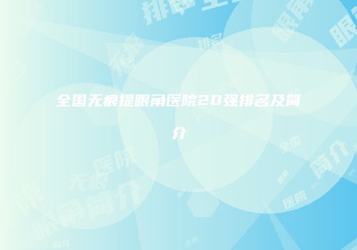全国无痕提眼角医院20强排名及简介