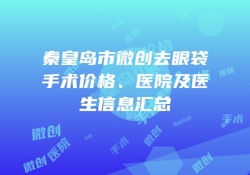 秦皇岛市微创去眼袋手术价格、医院及医生信息汇总