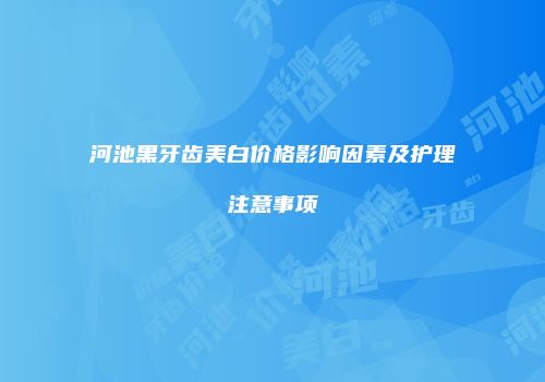 河池黑牙齿美白价格影响因素及护理注意事项