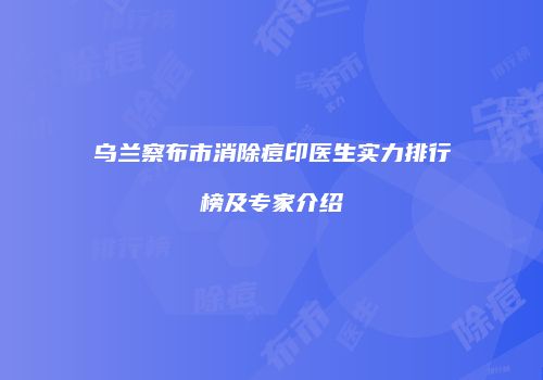 乌兰察布市消除痘印医生实力排行榜及专家介绍