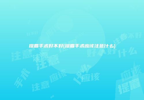 提眉手术好不好(提眉手术应该注意什么)
