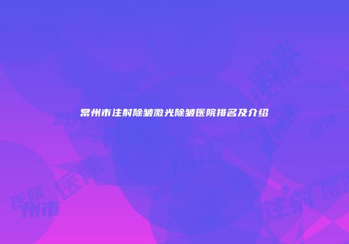 常州市注射除皱激光除皱医院排名及介绍