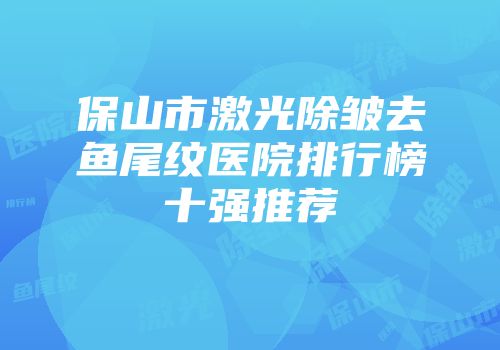 保山市激光除皱去鱼尾纹医院排行榜十强推荐