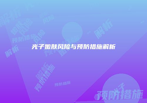 光子嫩肤风险与预防措施解析