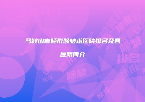 马鞍山市隐形除皱术医院排名及各医院简介