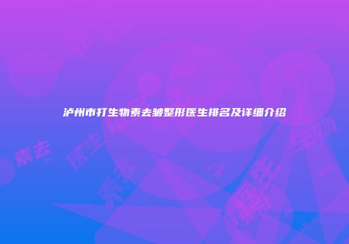 泸州市打生物素去皱整形医生排名及详细介绍