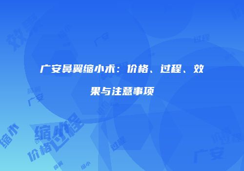 广安鼻翼缩小术：价格、过程、效果与注意事项