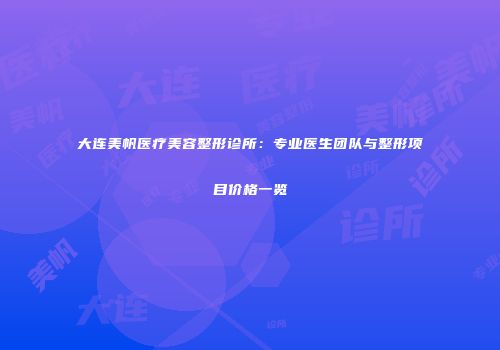 大连美帆医疗美容整形诊所：专业医生团队与整形项目价格一览