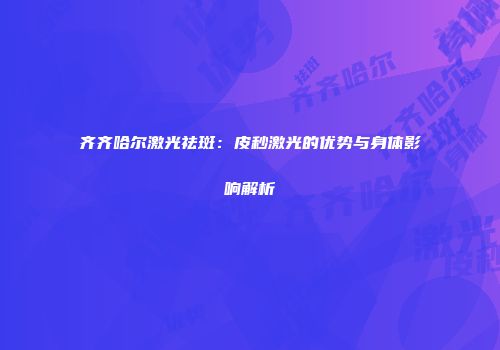 齐齐哈尔激光祛斑：皮秒激光的优势与身体影响解析