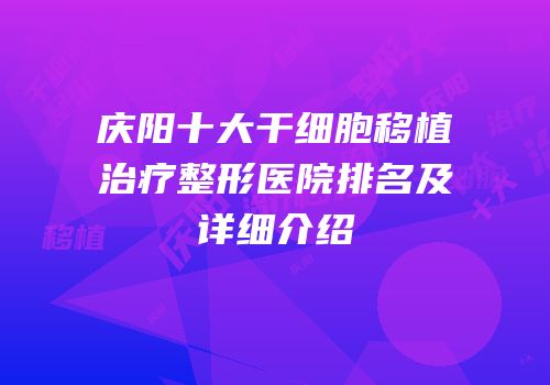庆阳十大干细胞移植治疗整形医院排名及详细介绍